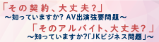 その契約大丈夫？そのアルバイト大丈夫？知っていますか！AV出演強要問題 知っていますか？JKビジネス問題 バナー画像