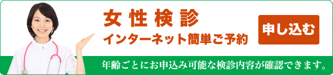 女性検診インターネット簡単ご予約 年齢ごとにお申込み可能な検診内容が確認できます。女性検診予約システムへのリンク